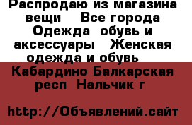 Распродаю из магазина вещи  - Все города Одежда, обувь и аксессуары » Женская одежда и обувь   . Кабардино-Балкарская респ.,Нальчик г.